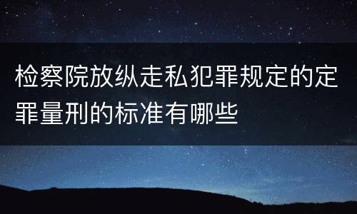 检察院放纵走私犯罪规定的定罪量刑的标准有哪些