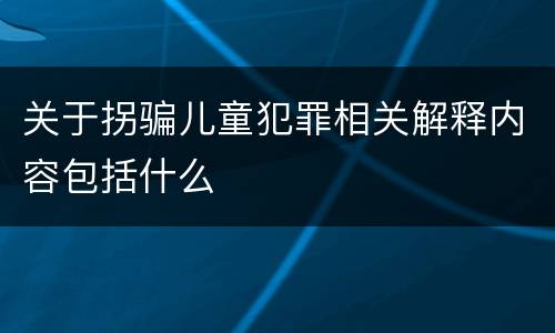 关于拐骗儿童犯罪相关解释内容包括什么