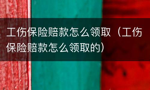 工伤保险赔款怎么领取（工伤保险赔款怎么领取的）