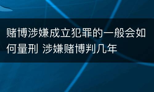 赌博涉嫌成立犯罪的一般会如何量刑 涉嫌赌博判几年