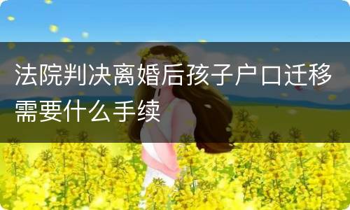 法院判决离婚后孩子户口迁移需要什么手续