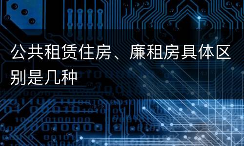 公共租赁住房、廉租房具体区别是几种