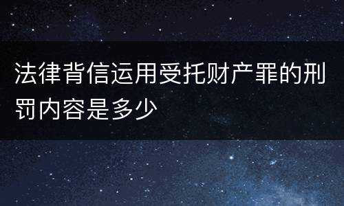法律背信运用受托财产罪的刑罚内容是多少