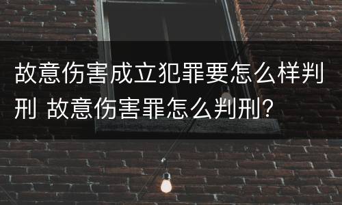 故意伤害成立犯罪要怎么样判刑 故意伤害罪怎么判刑?