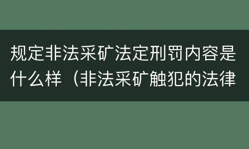 规定非法采矿法定刑罚内容是什么样（非法采矿触犯的法律条例）