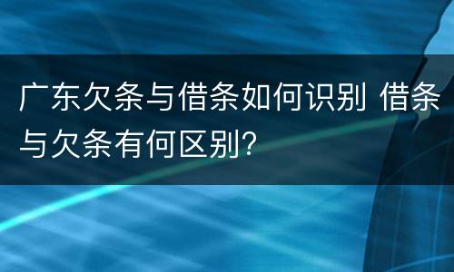 广东欠条与借条如何识别 借条与欠条有何区别?