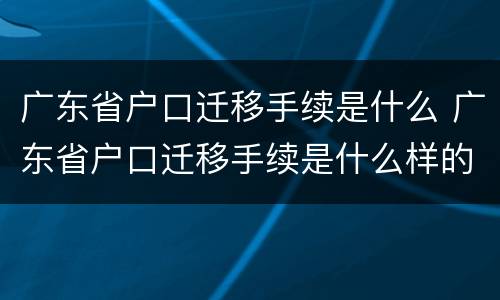 广东省户口迁移手续是什么 广东省户口迁移手续是什么样的