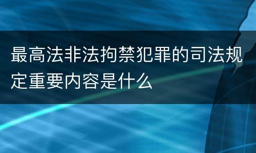 最高法非法拘禁犯罪的司法规定重要内容是什么