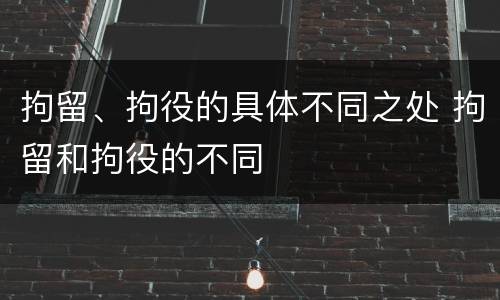 拘留、拘役的具体不同之处 拘留和拘役的不同