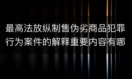最高法放纵制售伪劣商品犯罪行为案件的解释重要内容有哪些