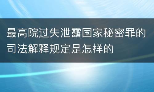 最高院过失泄露国家秘密罪的司法解释规定是怎样的