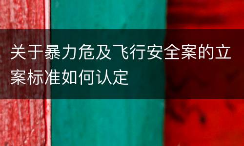关于暴力危及飞行安全案的立案标准如何认定