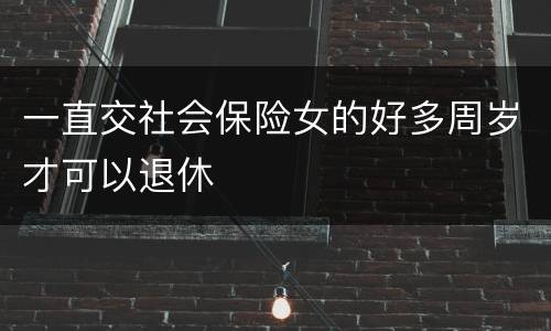 一直交社会保险女的好多周岁才可以退休