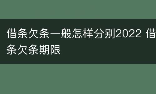借条欠条一般怎样分别2022 借条欠条期限
