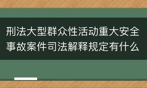 刑法大型群众性活动重大安全事故案件司法解释规定有什么内容