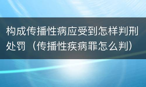 构成传播性病应受到怎样判刑处罚（传播性疾病罪怎么判）