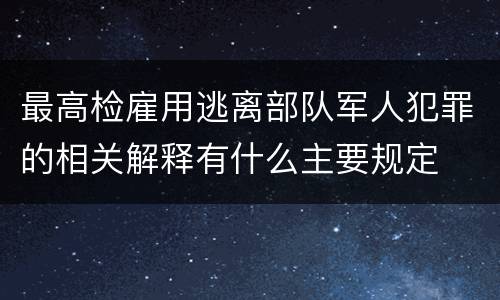 最高检雇用逃离部队军人犯罪的相关解释有什么主要规定