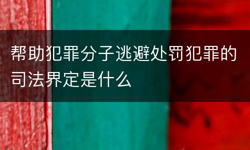 帮助犯罪分子逃避处罚犯罪的司法界定是什么