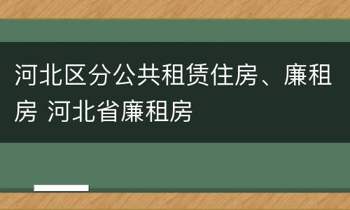 河北区分公共租赁住房、廉租房 河北省廉租房