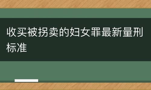 收买被拐卖的妇女罪最新量刑标准