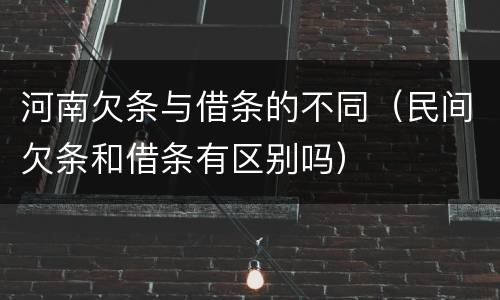 河南欠条与借条的不同（民间欠条和借条有区别吗）