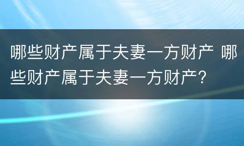 哪些财产属于夫妻一方财产 哪些财产属于夫妻一方财产?