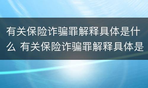 有关保险诈骗罪解释具体是什么 有关保险诈骗罪解释具体是什么内容