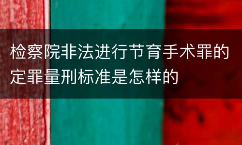 检察院非法进行节育手术罪的定罪量刑标准是怎样的