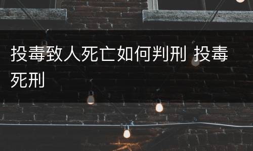 投毒致人死亡如何判刑 投毒 死刑