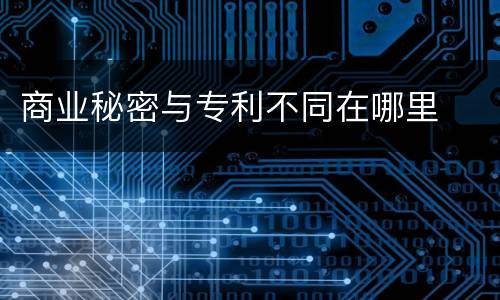 商业秘密与专利不同在哪里