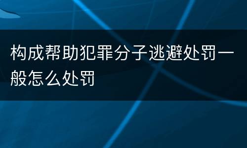 构成帮助犯罪分子逃避处罚一般怎么处罚