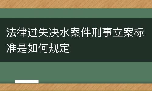 法律过失决水案件刑事立案标准是如何规定