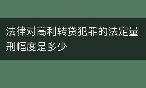 法律对高利转贷犯罪的法定量刑幅度是多少