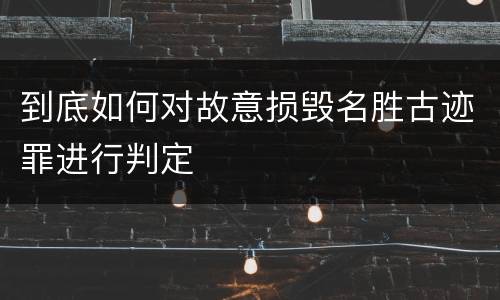 到底如何对故意损毁名胜古迹罪进行判定