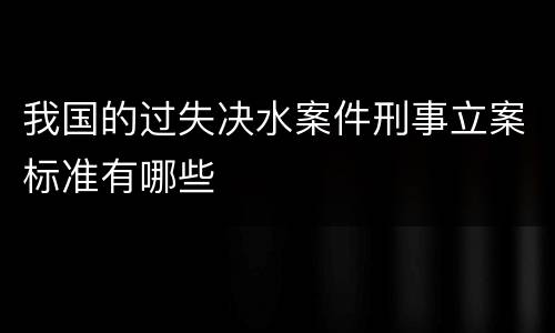 我国的过失决水案件刑事立案标准有哪些