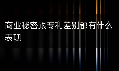 商业秘密跟专利差别都有什么表现