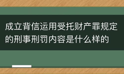 成立背信运用受托财产罪规定的刑事刑罚内容是什么样的
