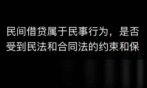民间借贷属于民事行为，是否受到民法和合同法的约束和保护