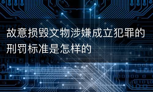 故意损毁文物涉嫌成立犯罪的刑罚标准是怎样的