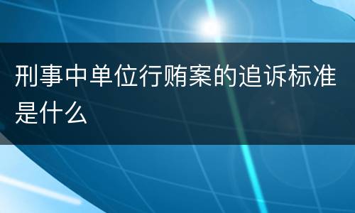 刑事中单位行贿案的追诉标准是什么