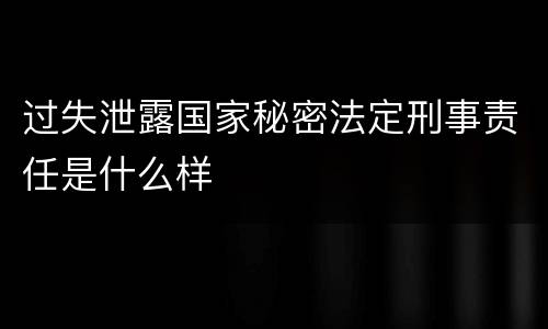 过失泄露国家秘密法定刑事责任是什么样