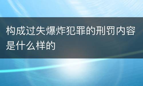构成过失爆炸犯罪的刑罚内容是什么样的