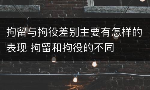 拘留与拘役差别主要有怎样的表现 拘留和拘役的不同