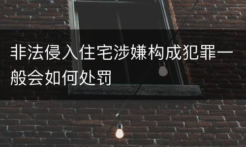 非法侵入住宅涉嫌构成犯罪一般会如何处罚