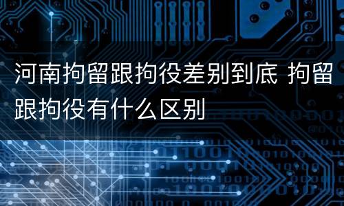河南拘留跟拘役差别到底 拘留跟拘役有什么区别