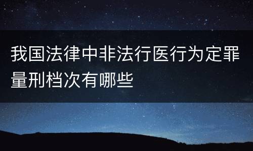 我国法律中非法行医行为定罪量刑档次有哪些
