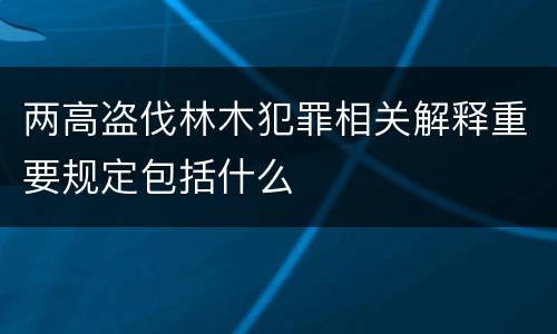 两高盗伐林木犯罪相关解释重要规定包括什么