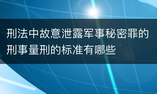 刑法中故意泄露军事秘密罪的刑事量刑的标准有哪些