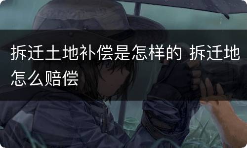 拆迁土地补偿是怎样的 拆迁地怎么赔偿