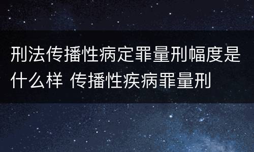 刑法传播性病定罪量刑幅度是什么样 传播性疾病罪量刑